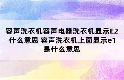 容声洗衣机容声电器洗衣机显示E2什么意思 容声洗衣机上面显示e1是什么意思